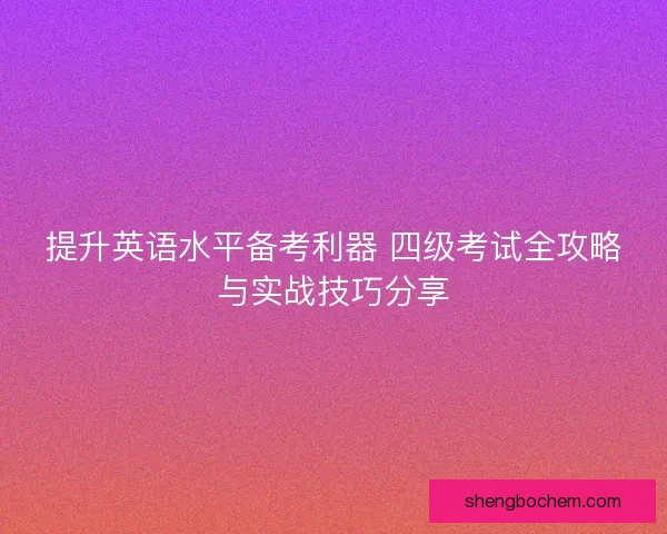 提升英语水平备考利器 四级考试全攻略与实战技巧分享