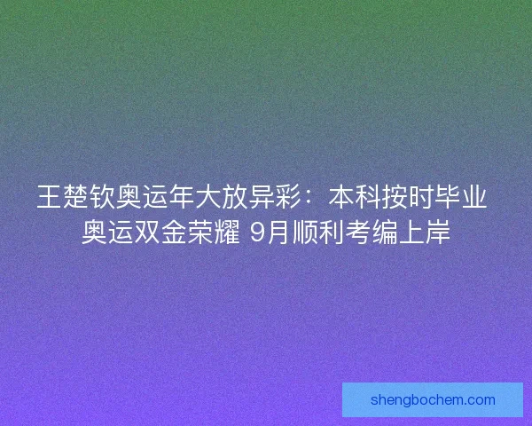 王楚钦奥运年大放异彩：本科按时毕业 奥运双金荣耀 9月顺利考编上岸