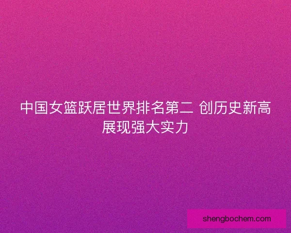 中国女篮跃居世界排名第二 创历史新高展现强大实力