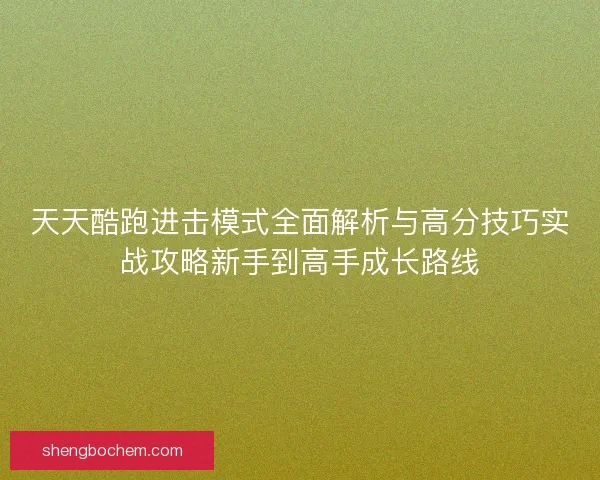 天天酷跑进击模式全面解析与高分技巧实战攻略新手到高手成长路线
