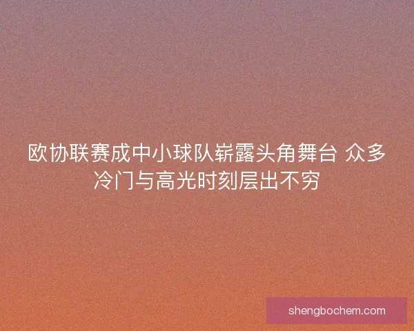 欧协联赛成中小球队崭露头角舞台 众多冷门与高光时刻层出不穷